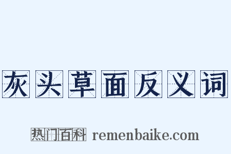 灰头草面反义词是什么意思的图片